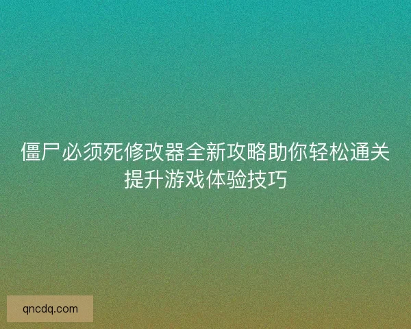僵尸必须死修改器全新攻略助你轻松通关提升游戏体验技巧