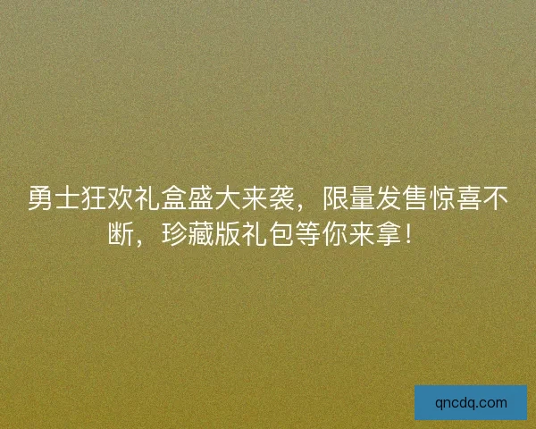 勇士狂欢礼盒盛大来袭，限量发售惊喜不断，珍藏版礼包等你来拿！