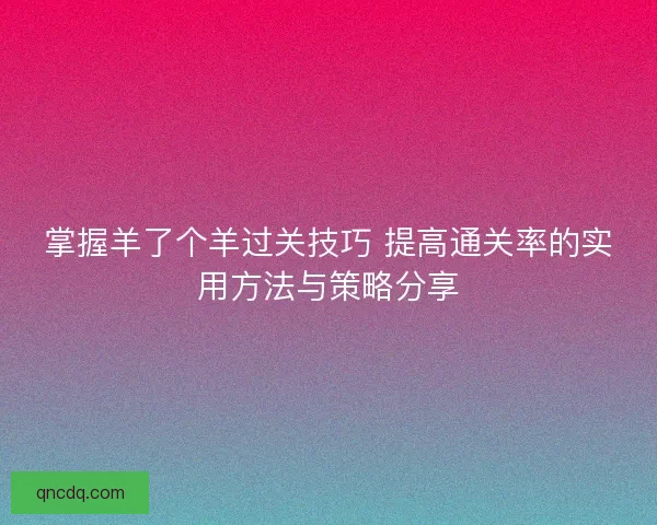 掌握羊了个羊过关技巧 提高通关率的实用方法与策略分享