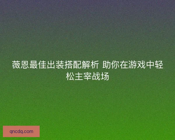 薇恩最佳出装搭配解析 助你在游戏中轻松主宰战场