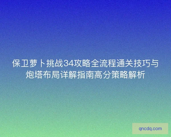 保卫萝卜挑战34攻略全流程通关技巧与炮塔布局详解指南高分策略解析