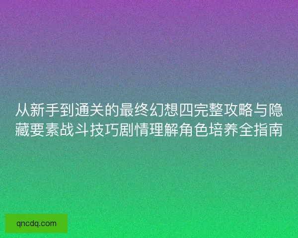 从新手到通关的最终幻想四完整攻略与隐藏要素战斗技巧剧情理解角色培养全指南