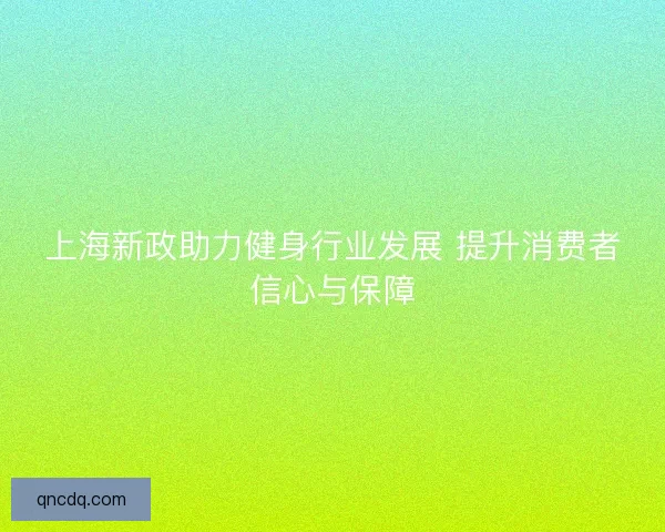 上海新政助力健身行业发展 提升消费者信心与保障