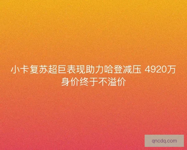 小卡复苏超巨表现助力哈登减压 4920万身价终于不溢价 小卡复苏超巨表现助力哈登减压 4920万身价终于不溢价