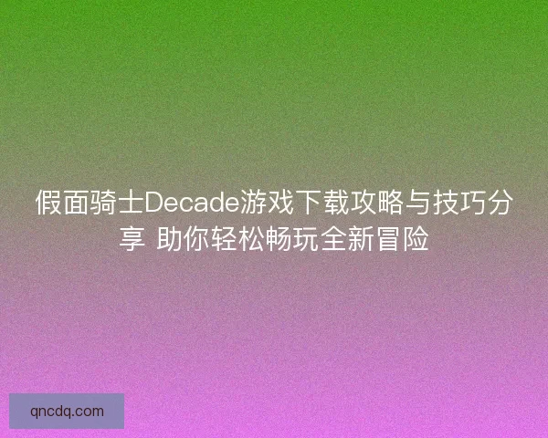 假面骑士Decade游戏下载攻略与技巧分享 助你轻松畅玩全新冒险