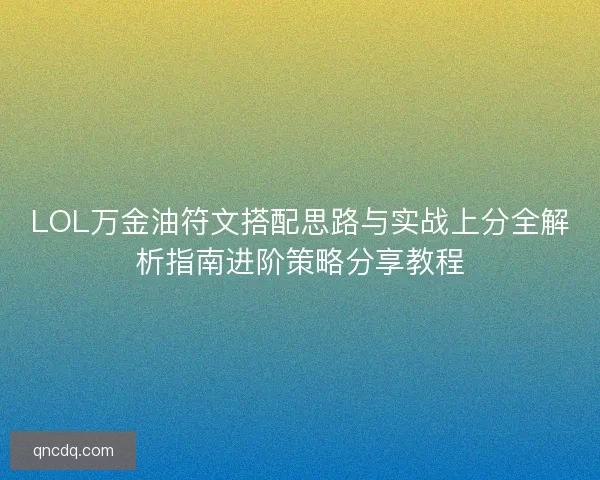 LOL万金油符文搭配思路与实战上分全解析指南进阶策略分享教程 LOL万金油符文搭配思路与实战上分全解析指南进阶策略分享教程